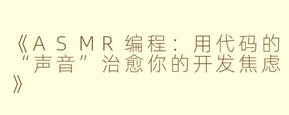 《ASMR编程:用代码的“声音”治愈你的开发焦虑》