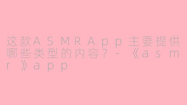 这款ASMRApp主要提供哪些类型的内容?