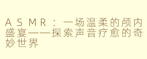 ASMR：一场温柔的颅内盛宴——探索声音疗愈的奇妙世界