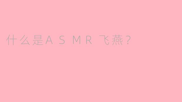 什么是ASMR飞燕?