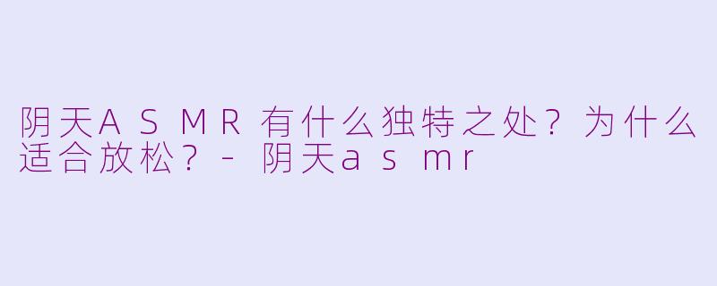 阴天ASMR有什么独特之处?为什么适合放松?