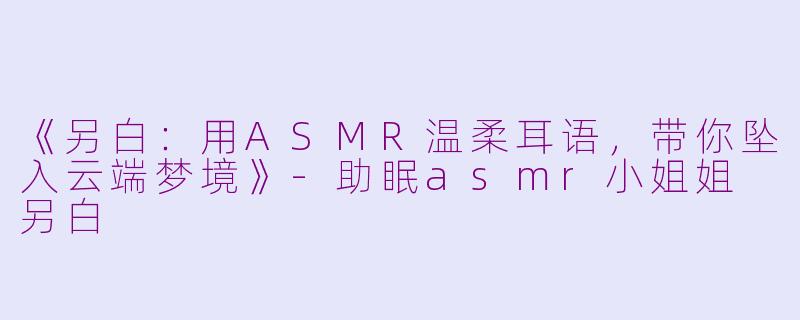 《另白:用ASMR温柔耳语,带你坠入云端梦境》
