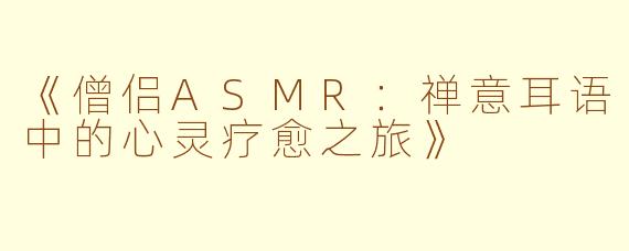 《僧侣ASMR:禅意耳语中的心灵疗愈之旅》
