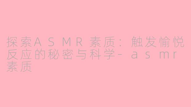 探索ASMR素质:触发愉悦反应的秘密与科学