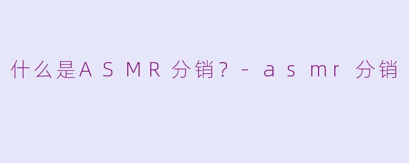 什么是ASMR分销?
