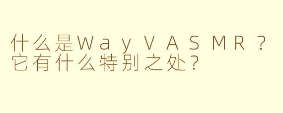 什么是WayVASMR?它有什么特别之处?
