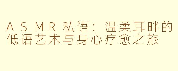 ASMR私语：温柔耳畔的低语艺术与身心疗愈之旅