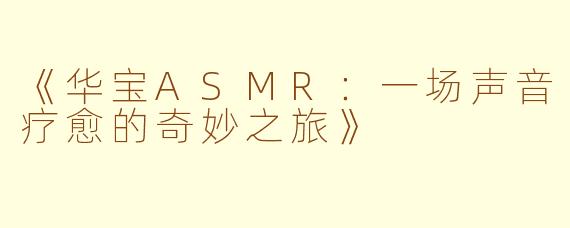 《华宝ASMR：一场声音疗愈的奇妙之旅》