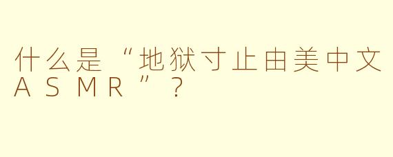 什么是“地狱寸止由美中文ASMR”?
