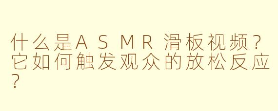 什么是ASMR滑板视频?它如何触发观众的放松反应?