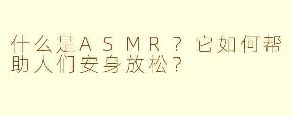 什么是ASMR?它如何帮助人们安身放松?