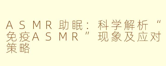 ASMR助眠：科学解析“免疫ASMR”现象及应对策略