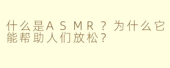 什么是ASMR?为什么它能帮助人们放松?