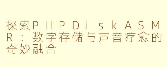 探索PHPDiskASMR:数字存储与声音疗愈的奇妙融合