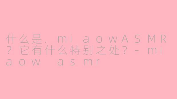 什么是.miaowASMR?它有什么特别之处?