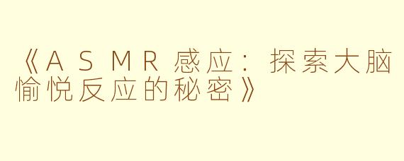 《ASMR感应：探索大脑愉悦反应的秘密》