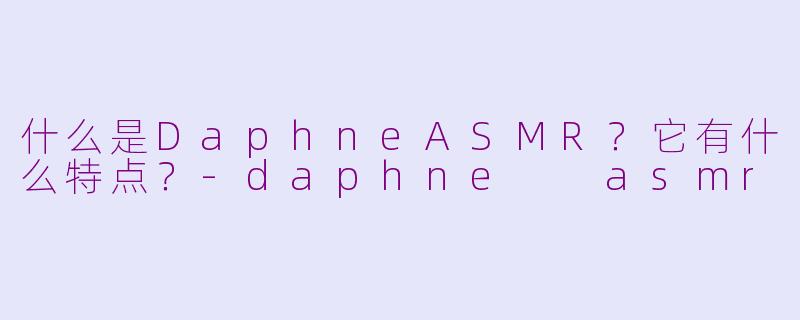 什么是DaphneASMR?它有什么特点?