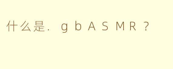 什么是.gbASMR?