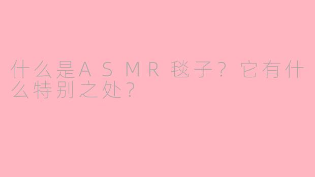 什么是ASMR毯子？它有什么特别之处？