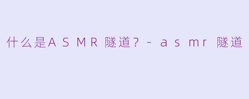 什么是ASMR隧道？-asmr隧道