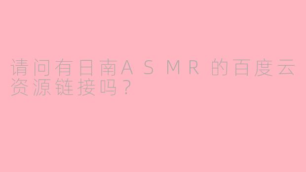 请问有日南ASMR的百度云资源链接吗？
