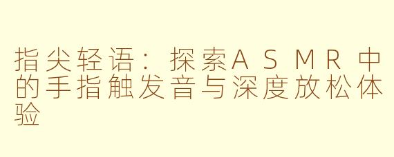 指尖轻语：探索ASMR中的手指触发音与深度放松体验