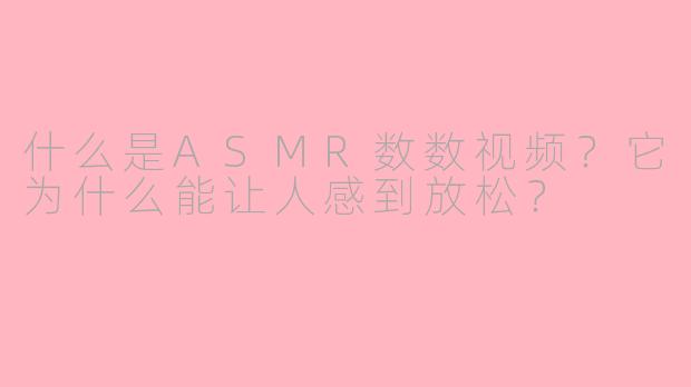 什么是ASMR数数视频?它为什么能让人感到放松?