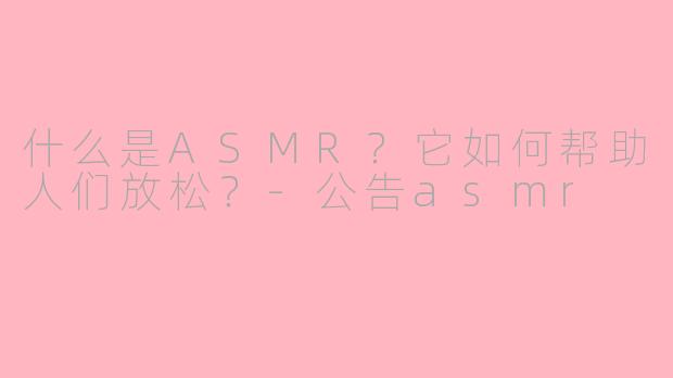 什么是ASMR?它如何帮助人们放松?