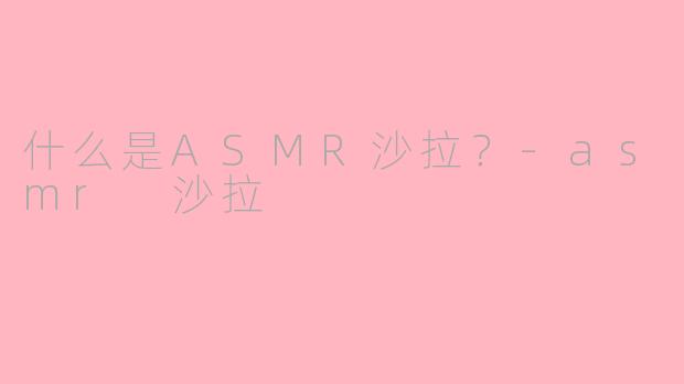 什么是ASMR沙拉？-asmr 沙拉