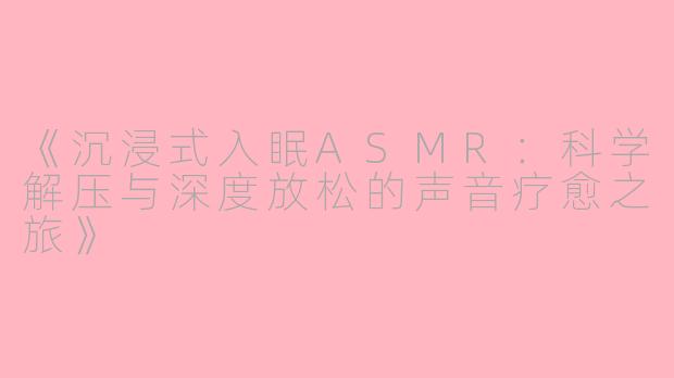《沉浸式入眠ASMR:科学解压与深度放松的声音疗愈之旅》