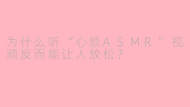 为什么听“心烦ASMR”视频反而能让人放松?