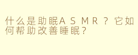 什么是助眠ASMR?它如何帮助改善睡眠?