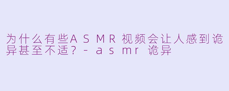 为什么有些ASMR视频会让人感到诡异甚至不适?