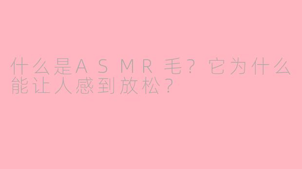 什么是ASMR毛？它为什么能让人感到放松？