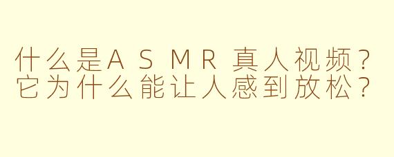 什么是ASMR真人视频?它为什么能让人感到放松?