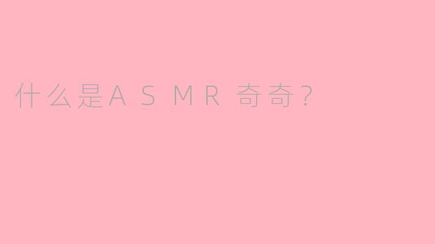 什么是ASMR奇奇?