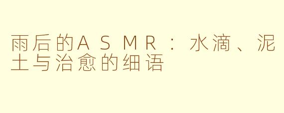 雨后的ASMR：水滴、泥土与治愈的细语