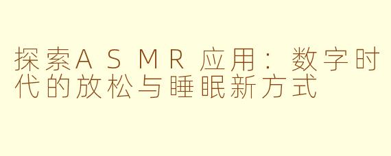 探索ASMR应用：数字时代的放松与睡眠新方式