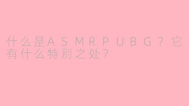 什么是ASMRPUBG?它有什么特别之处?