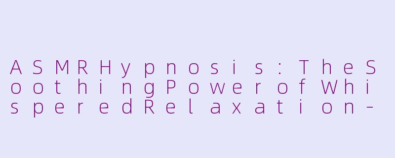 ASMRHypnosis:TheSoothingPowerofWhisperedRelaxation