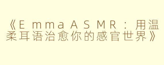 《EmmaASMR:用温柔耳语治愈你的感官世界》