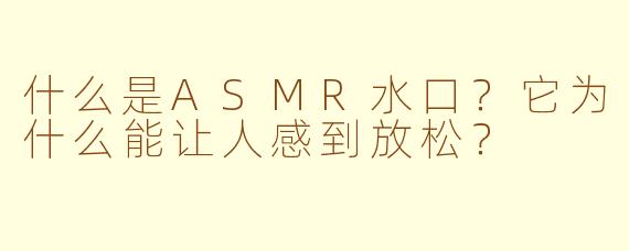 什么是ASMR水口?它为什么能让人感到放松?