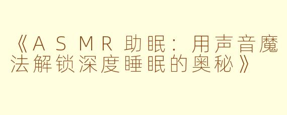 《ASMR助眠：用声音魔法解锁深度睡眠的奥秘》