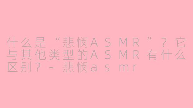 什么是“悲悯ASMR”?它与其他类型的ASMR有什么区别?
