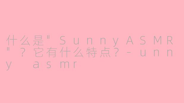 什么是"SunnyASMR"?它有什么特点?