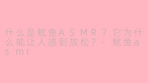 什么是鱿鱼ASMR?它为什么能让人感到放松?