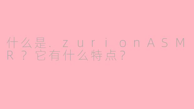 什么是.zurionASMR?它有什么特点?