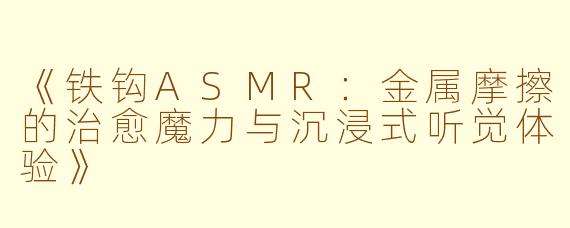 《铁钩ASMR：金属摩擦的治愈魔力与沉浸式听觉体验》