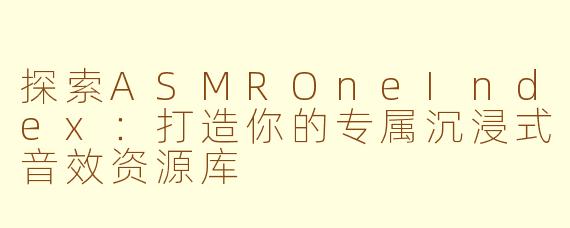 探索ASMROneIndex:打造你的专属沉浸式音效资源库