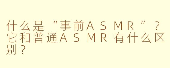 什么是“事前ASMR”？它和普通ASMR有什么区别？
